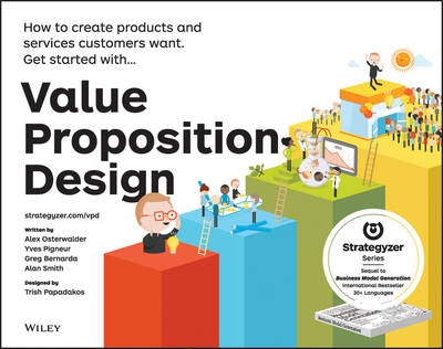 Value Proposition Design : How to Create Products and       Services Customers Want