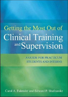 Getting the Most Out of Clinical Training and Supervision : A Guide to Practicum Students and Interns