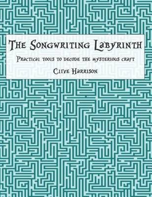The Songwriting Labyrinth : Practical Tools to Decode the   Mysterious Craft
